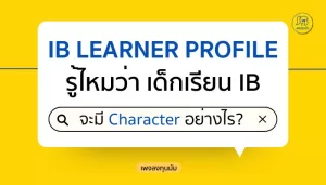 IB Learner Profile: รู้ไหมว่า เด็กเรียน IB จะมี Character อย่างไร?