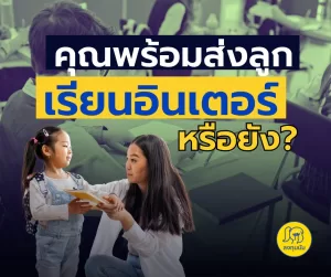 คุณพร้อมส่งลูก เรียนอินเตอร์ หรือยัง?