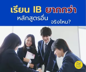 เรียน IB ยากกว่าหลักสูตรอื่น จริงไหม? 
