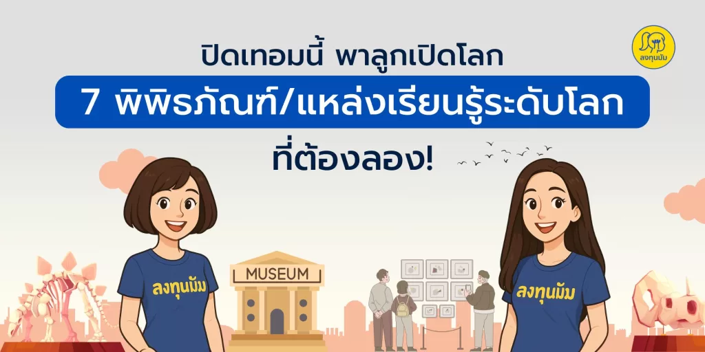 ปิดเทอมนี้ พาลูกเปิดโลก! 7 พิพิธภัณฑ์ /แหล่งเรียนรู้ระดับโลกที่ต้องลอง (ทั้งในไทยและออนไลน์)