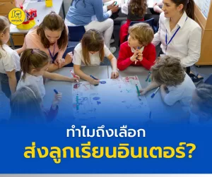 ทำไมถึงเลือก ส่งลูกเรียนอินเตอร์ ?