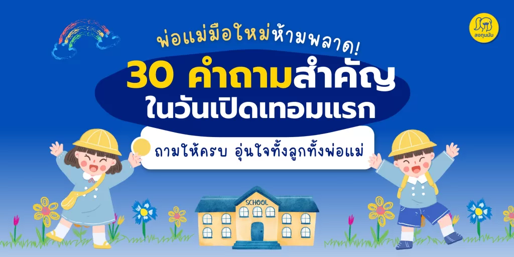 30 คำถามสำคัญในวันเปิดเทอมแรก ถามให้ครบ อุ่นใจทั้งลูกทั้งพ่อแม่