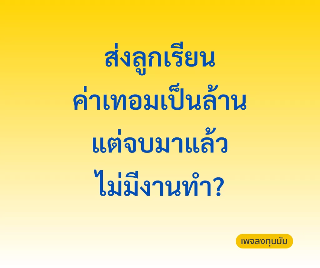 ส่งลูกเรียนค่าเทอมเป็นล้าน แต่จบมาแล้ว ไม่มีงานทำ?