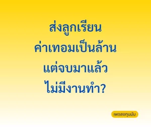 ส่งลูกเรียนค่าเทอมเป็นล้าน แต่จบมาแล้ว ไม่มีงานทำ?