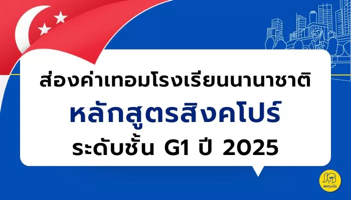 ส่องค่าเทอม โรงเรียนนานาชาติหลักสูตรสิงคโปร์ ระดับชั้น G1 ปี 2025