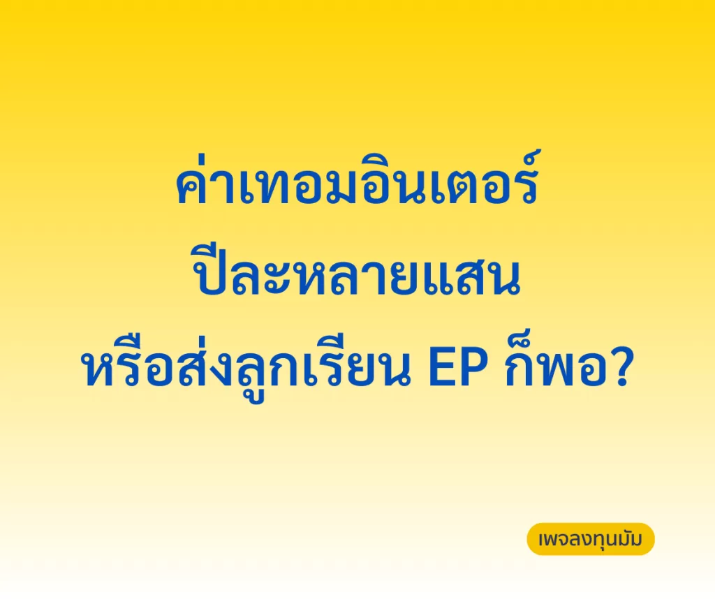 ค่าเทอมอินเตอร์ปีละหลายแสน หรือส่งลูกเรียน EP ก็พอ?