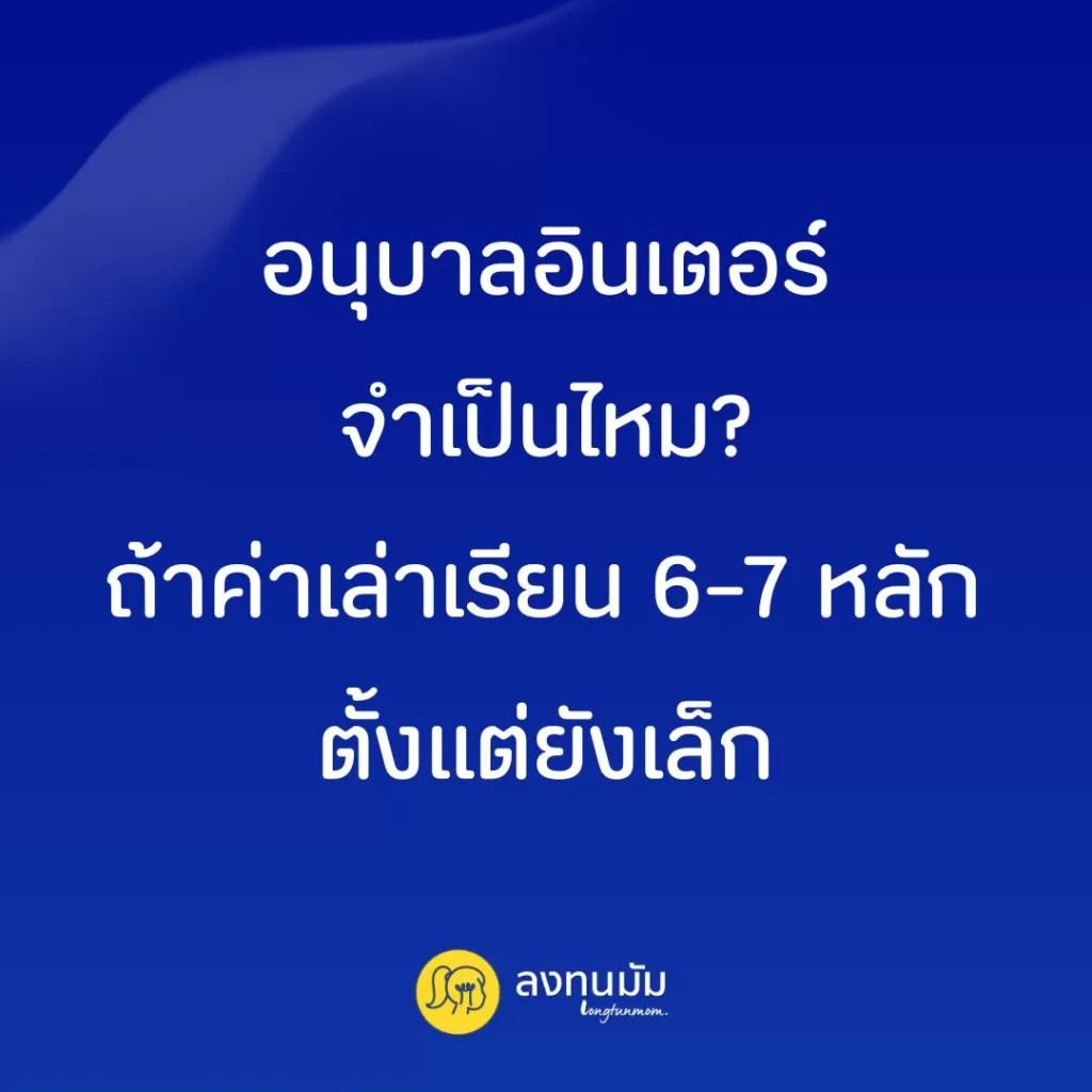 อนุบาลอินเตอร์ จำเป็นไหม? ถ้าค่าเล่าเรียนหกหลักตั้งแต่ยังเล็ก