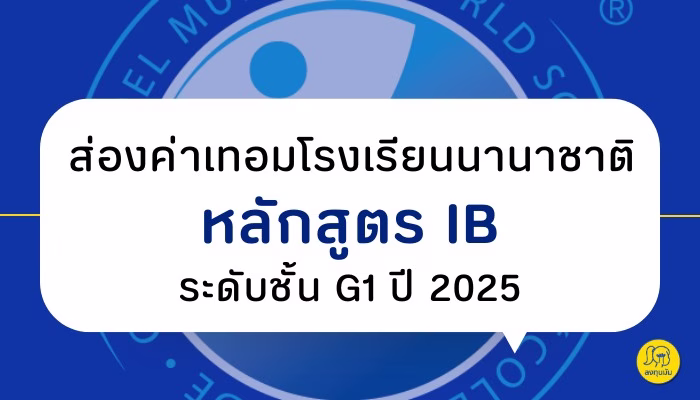 ส่องอันดับค่าเทอม ปี 2025 โรงเรียนนานาชาติหลักสูตร IB ระดับชั้น Grade 1