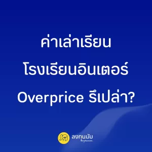ค่าเล่าเรียนโรงเรียนอินเตอร์ Overprice รึเปล่า?