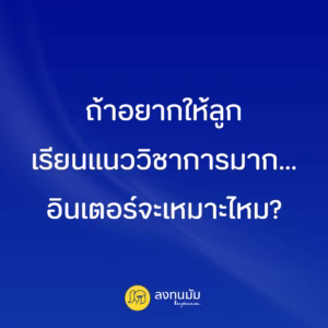 ถ้าอยากให้ลูกเรียนแนววิชาการมาก... โรงเรียนอินเตอร์ จะเหมาะไหม?