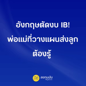 อังกฤษตัดงบ IB! พ่อแม่ที่วางแผนส่งลูกต้องรู้