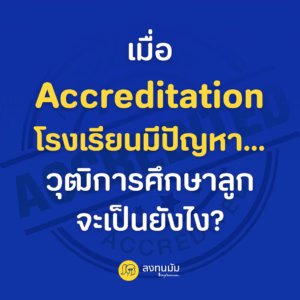 เมื่อ Accreditation โรงเรียนมีปัญหา…วุฒิการศึกษาลูกจะเป็นยังไง?