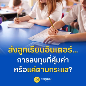 ส่งลูกเรียนอินเตอร์... การลงทุนที่คุ้มค่า หรือแค่ตามกระแส