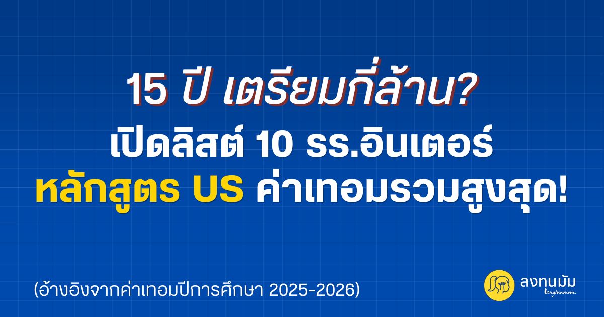10 รร.อินเตอร์ หลักสูตร US ค่าเทอมรวมสูงสุด! ปี 2025-2026