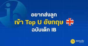 อยากส่งลูกเข้า Top U อังกฤษ ฉบับเด็ก IB