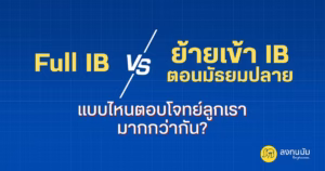 "Full IB" vs "ย้ายมาเข้า IB ตอนมัธยมปลาย" แบบไหนตอบโจทย์ลูกเรามากกว่ากัน?