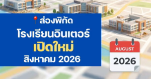 ส่องพิกัด โรงเรียนอินเตอร์เปิดใหม่ สิงหาคม 2026